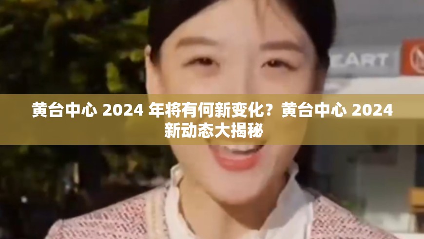 黄台中心 2024 年将有何新变化？黄台中心 2024 新动态大揭秘
