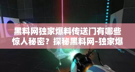 黑料网独家爆料传送门有哪些惊人秘密？探秘黑料网-独家爆料传送门背后的神秘故事黑料网独家爆料传送门隐藏着怎样的惊天内幕？