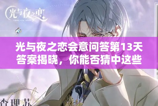 光与夜之恋会意问答第13天答案揭晓，你能否猜中这些意想不到的回应？