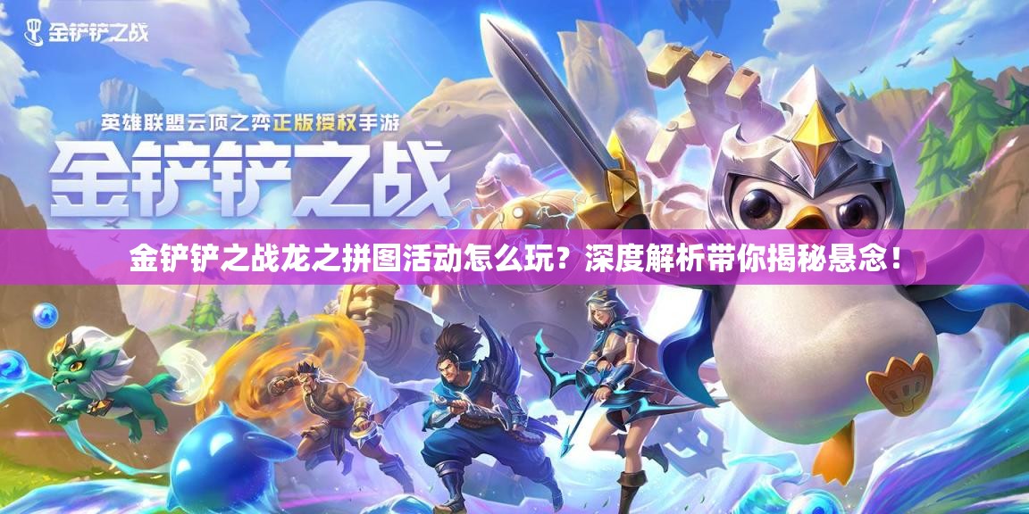 金铲铲之战龙之拼图活动怎么玩？深度解析带你揭秘悬念！