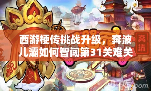 西游梗传挑战升级，奔波儿灞如何智闯第31关难关揭秘？