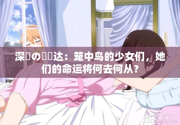 深窓の隷嬢达：笼中鸟的少女们，她们的命运将何去何从？