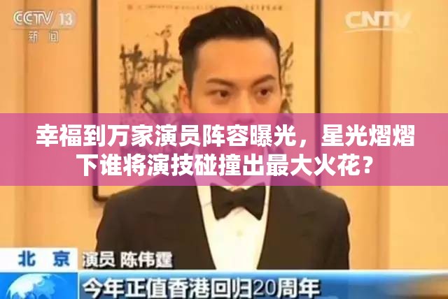 幸福到万家演员阵容曝光，星光熠熠下谁将演技碰撞出最大火花？