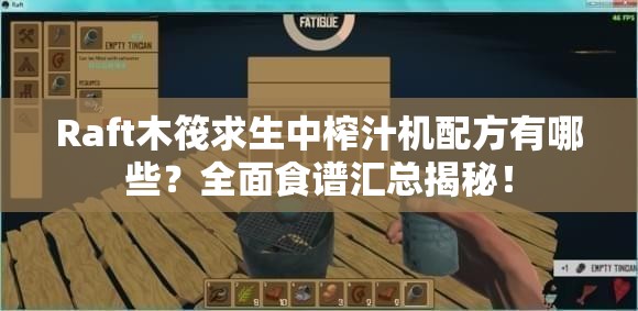 Raft木筏求生中榨汁机配方有哪些？全面食谱汇总揭秘！