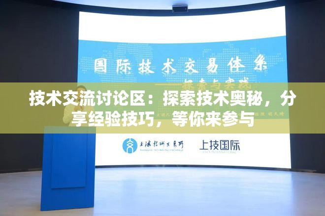 技术交流讨论区：探索技术奥秘，分享经验技巧，等你来参与