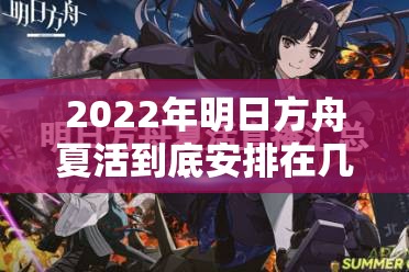 2022年明日方舟夏活到底安排在几月份？详细时间介绍来了！