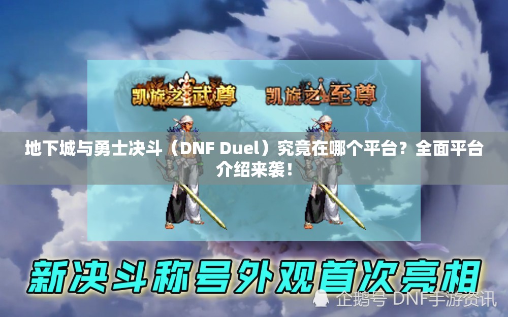 地下城与勇士决斗（DNF Duel）究竟在哪个平台？全面平台介绍来袭！
