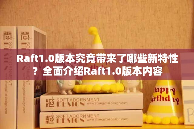 Raft1.0版本究竟带来了哪些新特性？全面介绍Raft1.0版本内容