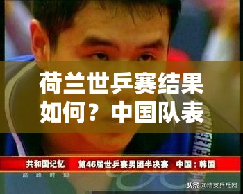 荷兰世乒赛结果如何？中国队表现怎样？谁是最大赢家？深度解读来啦