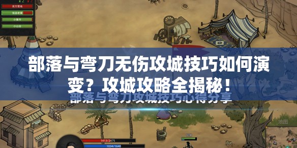 部落与弯刀无伤攻城技巧如何演变？攻城攻略全揭秘！