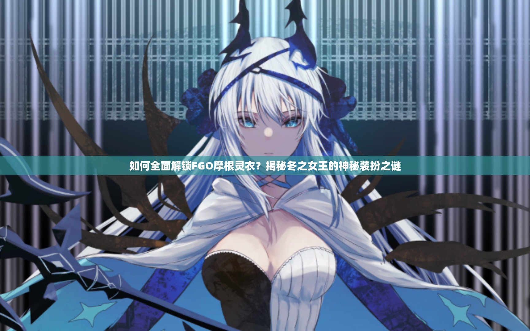 如何全面解锁FGO摩根灵衣？揭秘冬之女王的神秘装扮之谜