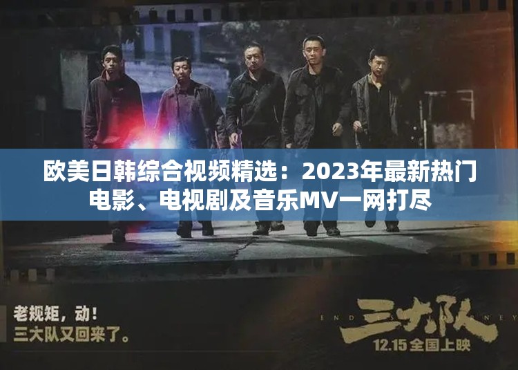 欧美日韩综合视频精选：2023年最新热门电影、电视剧及音乐MV一网打尽