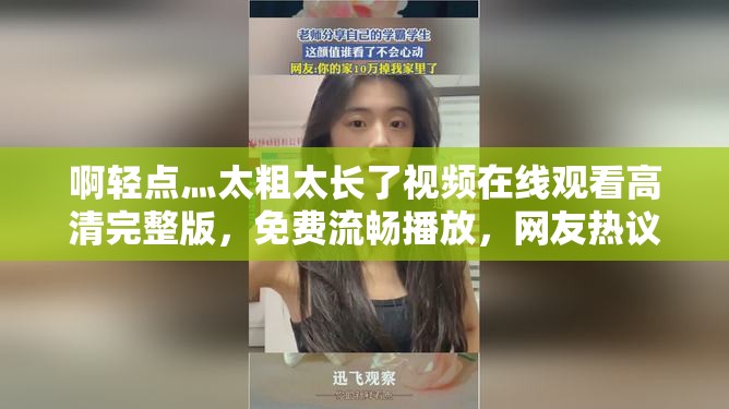 啊轻点灬太粗太长了视频在线观看高清完整版，免费流畅播放，网友热议推荐