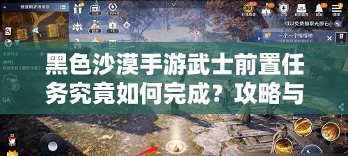 黑色沙漠手游武士前置任务究竟如何完成？攻略与流程详解揭秘！