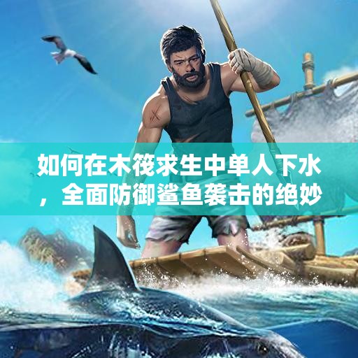 如何在木筏求生中单人下水，全面防御鲨鱼袭击的绝妙策略？