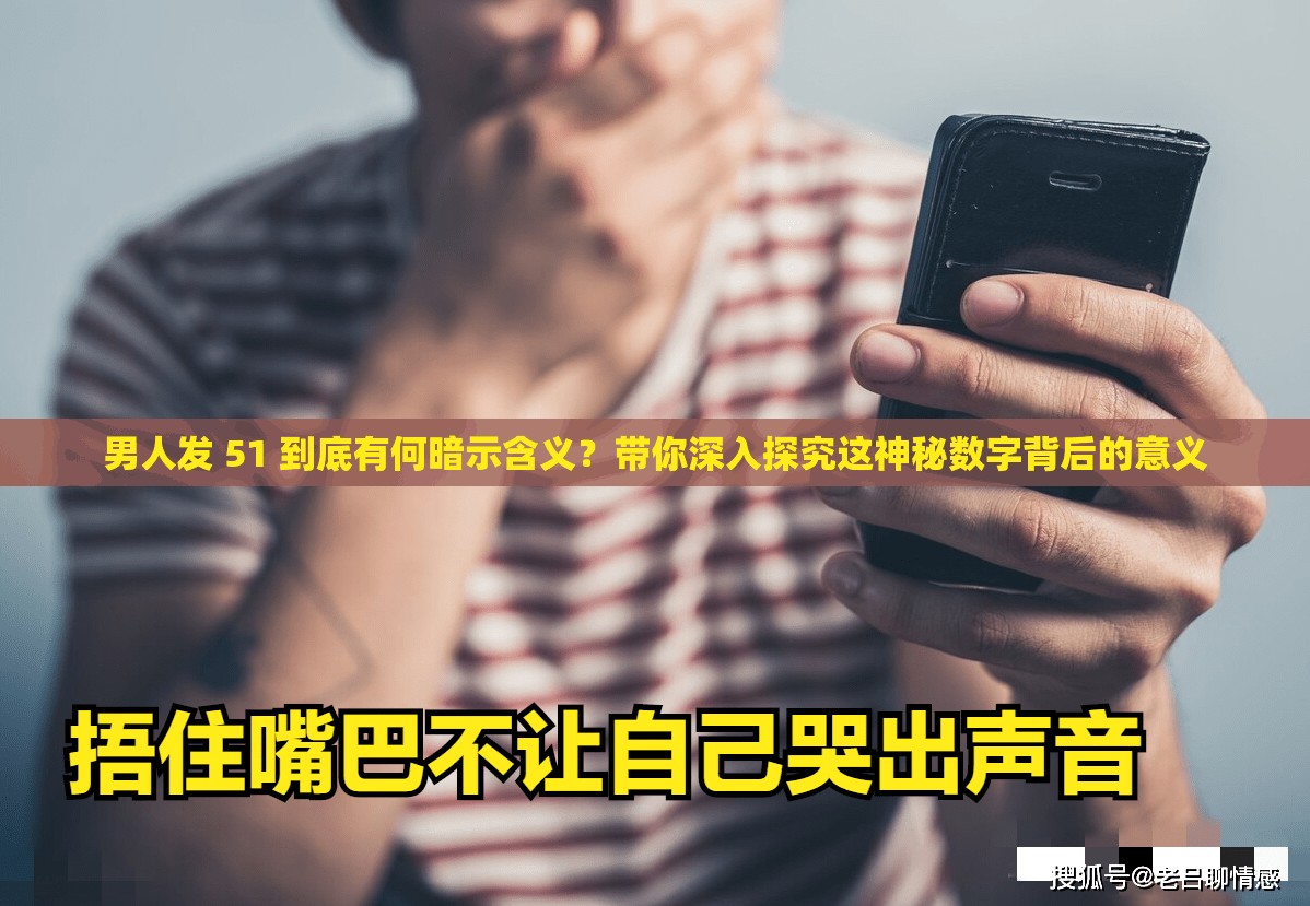 男人发 51 到底有何暗示含义？带你深入探究这神秘数字背后的意义