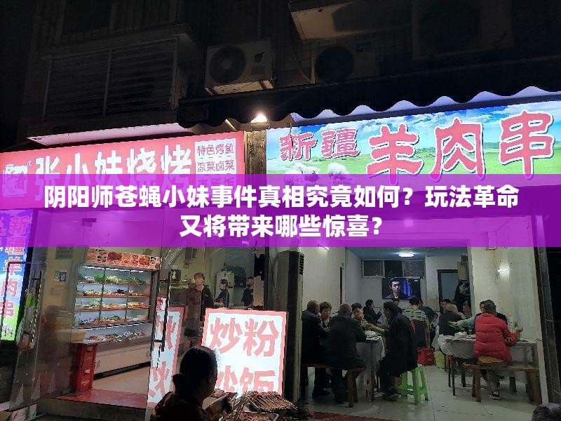 阴阳师苍蝇小妹事件真相究竟如何？玩法革命又将带来哪些惊喜？