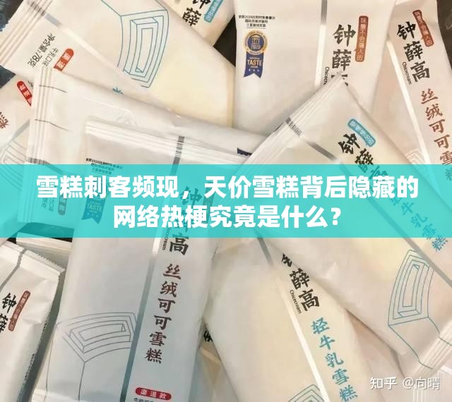 雪糕刺客频现，天价雪糕背后隐藏的网络热梗究竟是什么？