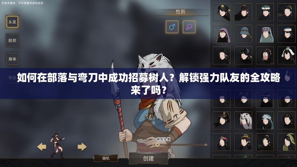 如何在部落与弯刀中成功招募树人？解锁强力队友的全攻略来了吗？