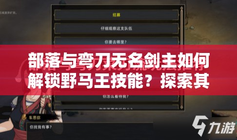 部落与弯刀无名剑主如何解锁野马王技能？探索其技能演变史揭秘