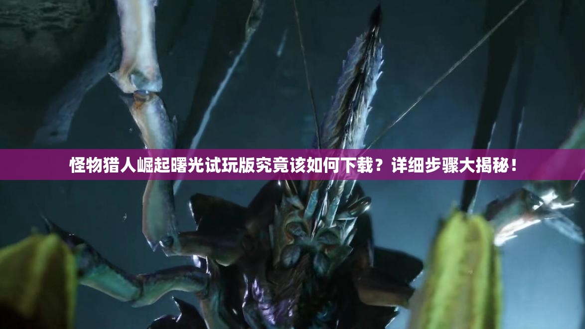 怪物猎人崛起曙光试玩版究竟该如何下载？详细步骤大揭秘！