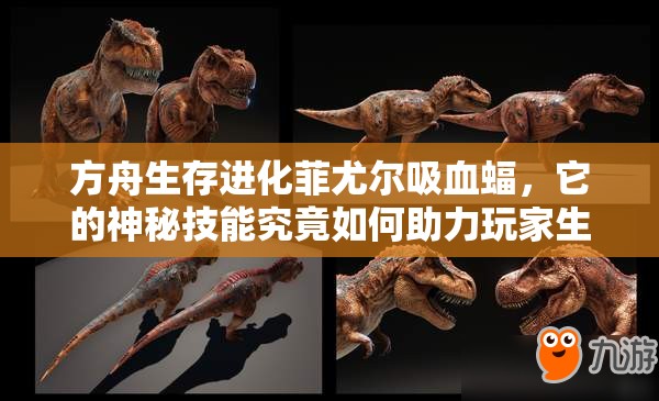 方舟生存进化菲尤尔吸血蝠，它的神秘技能究竟如何助力玩家生存进化？