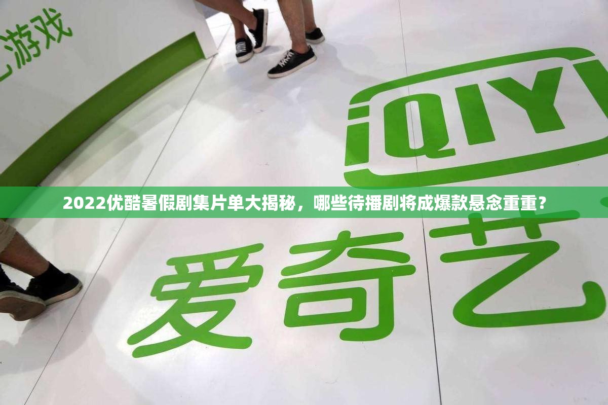 2022优酷暑假剧集片单大揭秘，哪些待播剧将成爆款悬念重重？