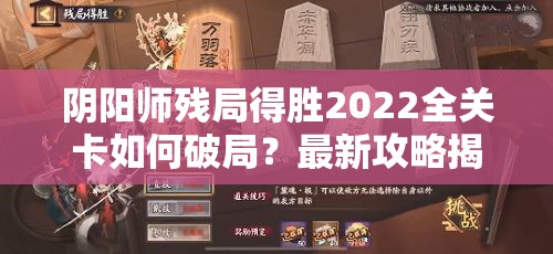 阴阳师残局得胜2022全关卡如何破局？最新攻略揭秘悬念！