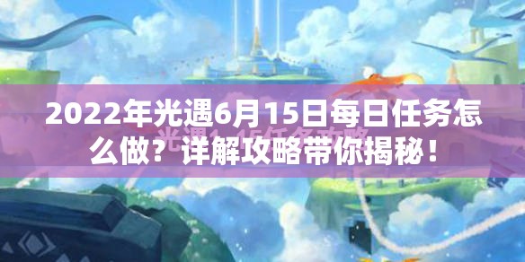 2022年光遇6月15日每日任务怎么做？详解攻略带你揭秘！