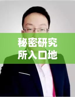 秘密研究所入口地址究竟是什么？带你探索神秘的秘密研究所入口地址之谜