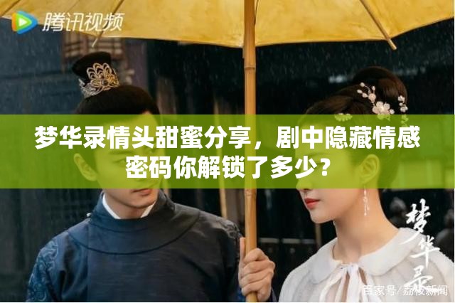 梦华录情头甜蜜分享，剧中隐藏情感密码你解锁了多少？
