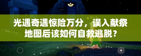 光遇奇遇惊险万分，误入献祭地图后该如何自救逃脱？