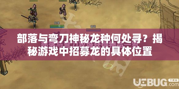部落与弯刀神秘龙种何处寻？揭秘游戏中招募龙的具体位置
