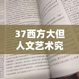 37西方大但人文艺术究竟有何独特魅力？深入探究其内涵与价值或者：关于37西方大但人文艺术，你想知道的一切都在这里快来了解又或者：37西方大但人文艺术，带你领略不一样的艺术世界，快来一探究竟
