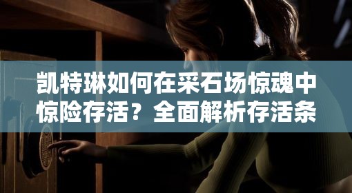 凯特琳如何在采石场惊魂中惊险存活？全面解析存活条件