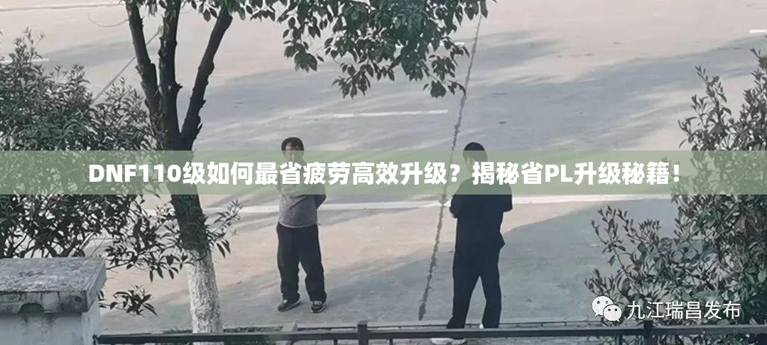 DNF110级如何最省疲劳高效升级？揭秘省PL升级秘籍！