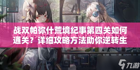 战双帕弥什荒境纪事第四关如何通关？详细攻略方法助你逆转生机！