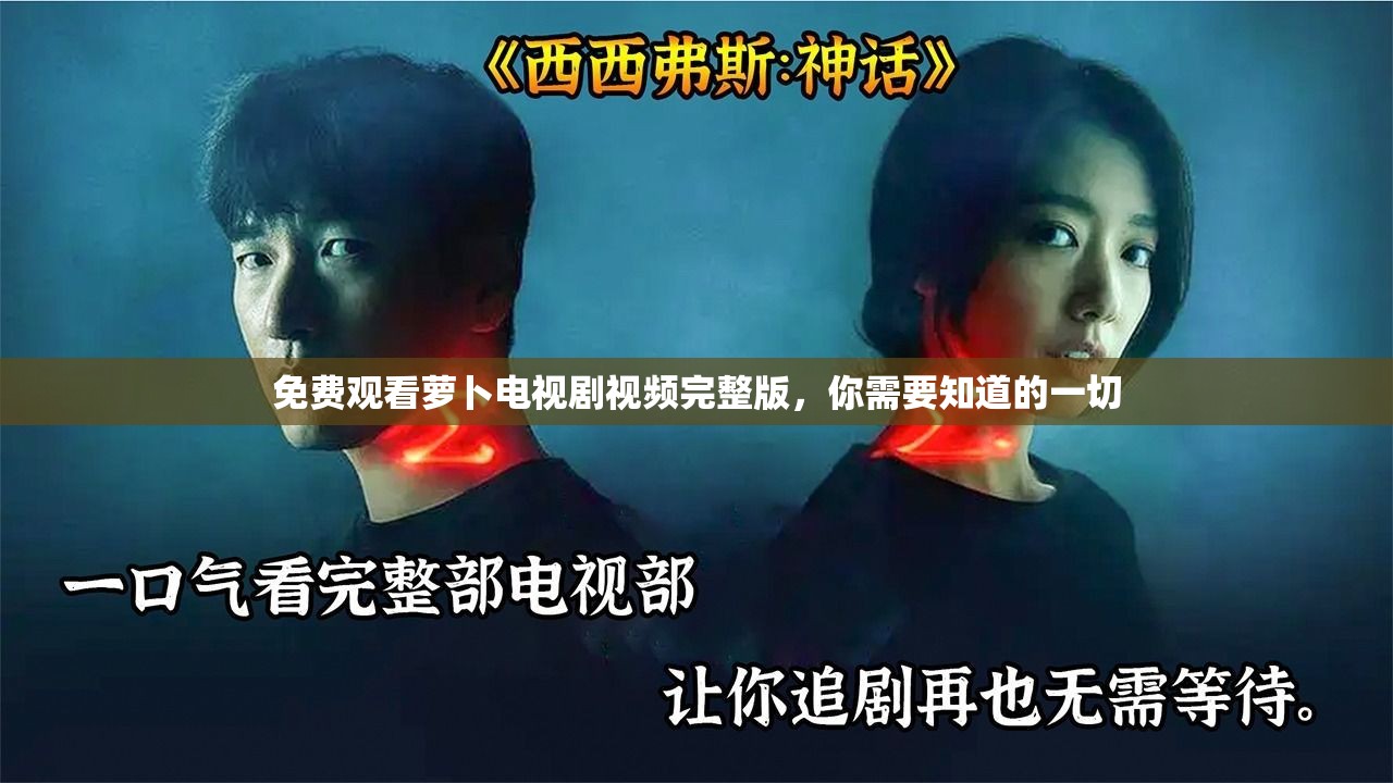 免费观看萝卜电视剧视频完整版，你需要知道的一切