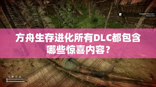 方舟生存进化所有DLC都包含哪些惊喜内容？