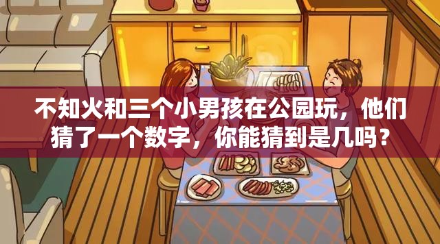 不知火和三个小男孩在公园玩，他们猜了一个数字，你能猜到是几吗？