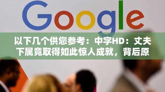 以下几个供您参考：中字HD：丈夫下属竟取得如此惊人成就，背后原因何在？中字HD：丈夫的下属成就非凡，他们是如何做到的？探秘中字HD：为何丈夫下属能收获这般出众的成就？中字HD：丈夫下属成就令人瞩目，成功秘诀大揭秘