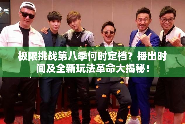 极限挑战第八季何时定档？播出时间及全新玩法革命大揭秘！