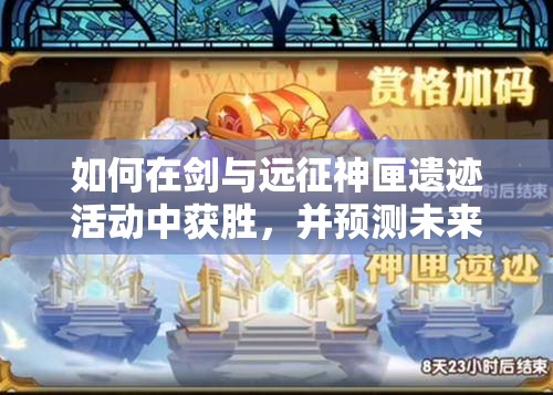 如何在剑与远征神匣遗迹活动中获胜，并预测未来玩法有何革命性变化？