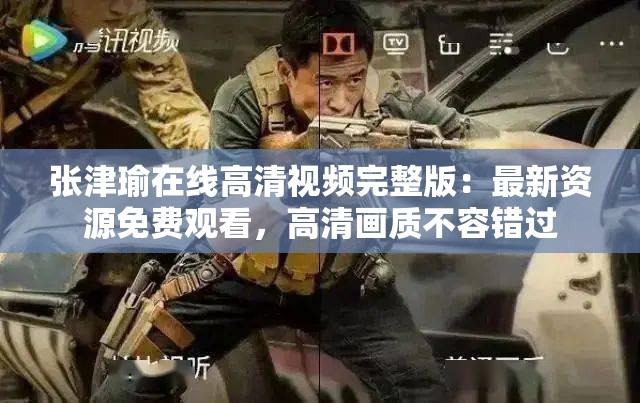 张津瑜在线高清视频完整版：最新资源免费观看，高清画质不容错过