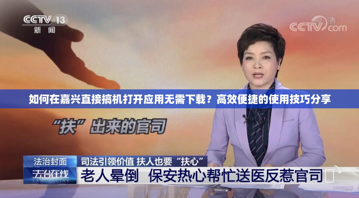 如何在嘉兴直接搞机打开应用无需下载？高效便捷的使用技巧分享