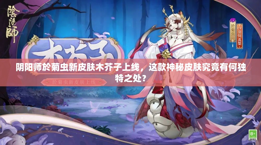 阴阳师於菊虫新皮肤木芥子上线，这款神秘皮肤究竟有何独特之处？