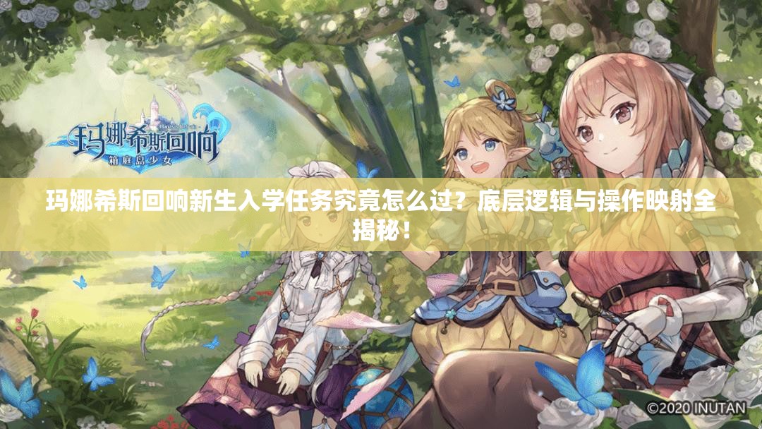 玛娜希斯回响新生入学任务究竟怎么过？底层逻辑与操作映射全揭秘！