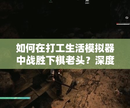 如何在打工生活模拟器中战胜下棋老头？深度攻略与技巧揭秘