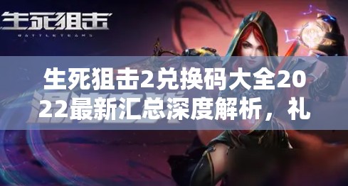 生死狙击2兑换码大全2022最新汇总深度解析，礼包码真的存在吗？