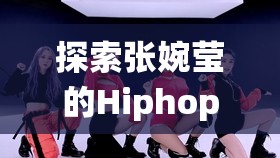 探索张婉莹的Hiphop仙踪林：揭秘她的音乐旅程与独特风格